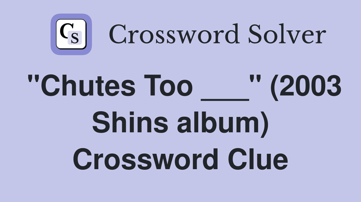 "Chutes Too ___" (2003 Shins album) Crossword Clue Answers